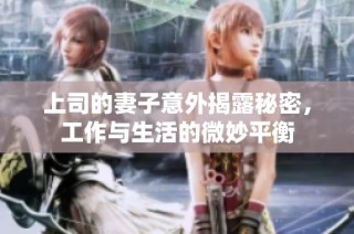 上司的妻子意外揭露秘密，工作与生活的微妙平衡