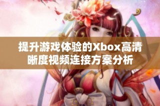 提升游戏体验的Xbox高清晰度视频连接方案分析