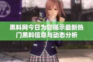 黑料网今日为您揭示最新热门黑料信息与动态分析
