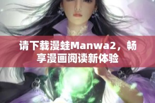 请下载漫蛙Manwa2，畅享漫画阅读新体验