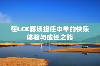 在LCK赛场担任中单的快乐体验与成长之路