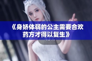 《身娇体弱的公主需要合欢药方才得以复生》