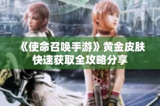 《使命召唤手游》黄金皮肤快速获取全攻略分享
