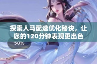 探索人马配速优化秘诀，让您的120分钟表现更出色