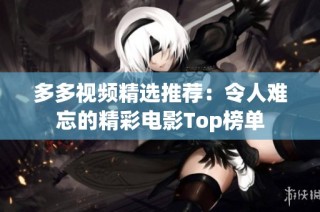 多多视频精选推荐：令人难忘的精彩电影Top榜单
