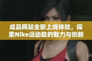成品网站全新上线体验，探索Nike运动鞋的魅力与创新