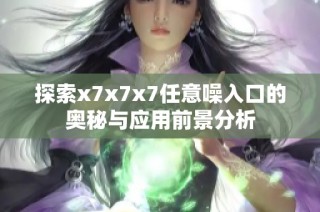 探索x7x7x7任意噪入口的奥秘与应用前景分析