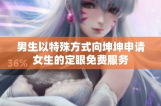 男生以特殊方式向坤坤申请女生的定眼免费服务