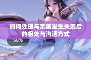 如何处理与亲戚发生关系后的相处与沟通方式