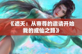 《遮天：从帝尊的邀请开始我的成仙之路》