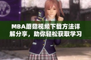 MBA蘑菇视频下载方法详解分享，助你轻松获取学习资料