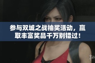 参与双城之战抽奖活动，赢取丰富奖品千万别错过！