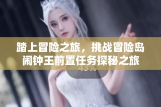 踏上冒险之旅，挑战冒险岛闹钟王前置任务探秘之旅