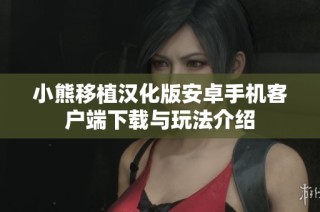 小熊移植汉化版安卓手机客户端下载与玩法介绍