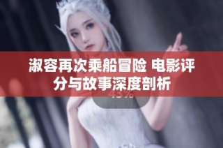 淑容再次乘船冒险 电影评分与故事深度剖析