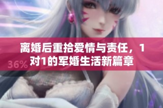 离婚后重拾爱情与责任，1对1的军婚生活新篇章
