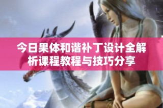 今日果体和谐补丁设计全解析课程教程与技巧分享