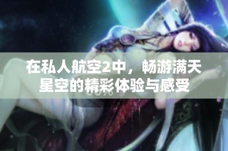在私人航空2中，畅游满天星空的精彩体验与感受