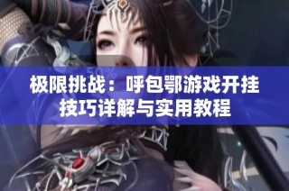 极限挑战：呼包鄂游戏开挂技巧详解与实用教程