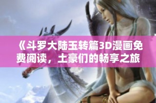 《斗罗大陆玉转篇3D漫画免费阅读，土豪们的畅享之旅》