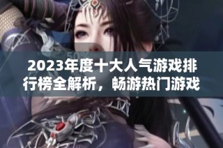2023年度十大人气游戏排行榜全解析，畅游热门游戏世界