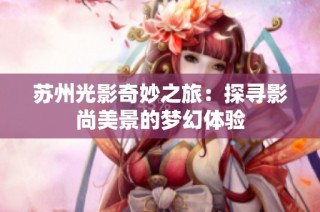 苏州光影奇妙之旅：探寻影尚美景的梦幻体验