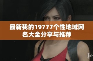最新我的19777个性地域网名大全分享与推荐