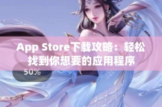 App Store下载攻略：轻松找到你想要的应用程序