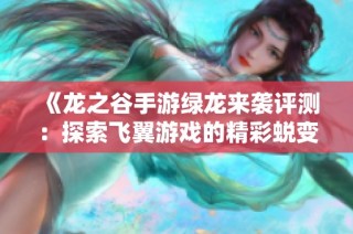 《龙之谷手游绿龙来袭评测：探索飞翼游戏的精彩蜕变》