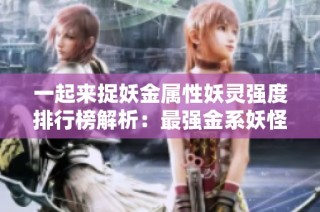 一起来捉妖金属性妖灵强度排行榜解析：最强金系妖怪推荐