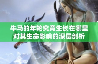 牛马的年轮究竟生长在哪里对其生命影响的深层剖析