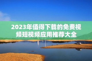 2023年值得下载的免费视频短视频应用推荐大全
