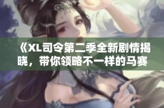 《XL司令第二季全新剧情揭晓，带你领略不一样的马赛风情》