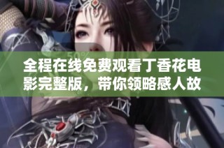 全程在线免费观看丁香花电影完整版，带你领略感人故事