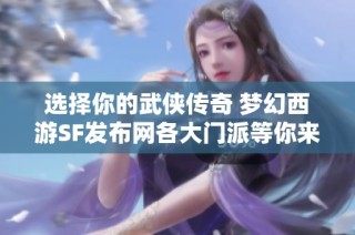 选择你的武侠传奇 梦幻西游SF发布网各大门派等你来战