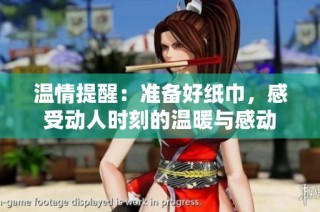 温情提醒：准备好纸巾，感受动人时刻的温暖与感动