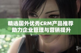精选国外优秀CRM产品推荐 助力企业管理与营销提升