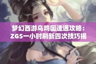 梦幻西游乌鸡国速通攻略：ZGS一小时刷新四次技巧揭秘