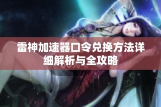 雷神加速器口令兑换方法详细解析与全攻略