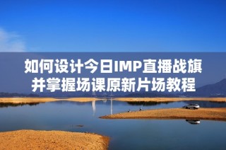 如何设计今日IMP直播战旗并掌握场课原新片场教程