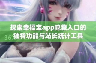 探索幸福宝app隐藏入口的独特功能与站长统计工具
