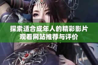 探索适合成年人的精彩影片观看网站推荐与评价