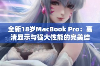 全新18岁MacBook Pro：高清显示与强大性能的完美结合