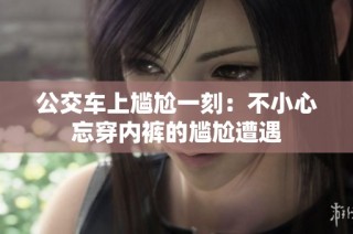 公交车上尴尬一刻：不小心忘穿内裤的尴尬遭遇