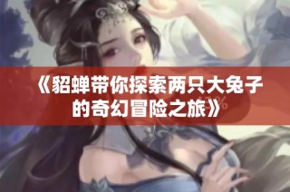 《貂蝉带你探索两只大兔子的奇幻冒险之旅》