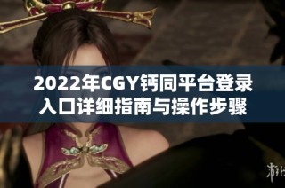 2022年CGY钙同平台登录入口详细指南与操作步骤