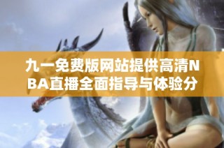 九一免费版网站提供高清NBA直播全面指导与体验分享