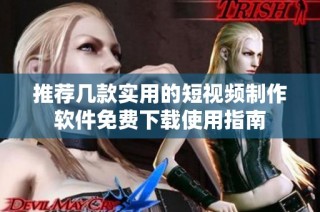 推荐几款实用的短视频制作软件免费下载使用指南