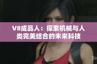 V8成品人：探索机械与人类完美结合的未来科技