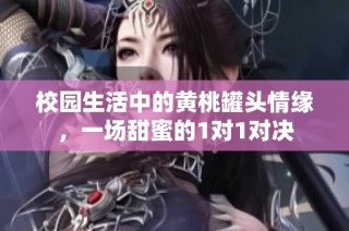 校园生活中的黄桃罐头情缘，一场甜蜜的1对1对决